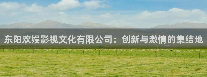 光棍影院手机在线观看6080：东阳欢娱影视文化有限公司：创新与激情的集结地