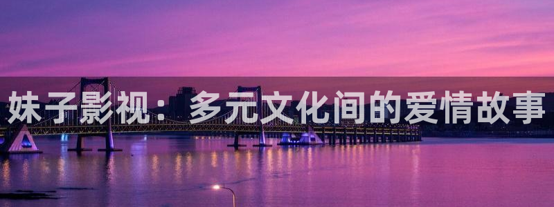 光棍影院yyyyyy：妹子影视：多元文化间的爱情故事