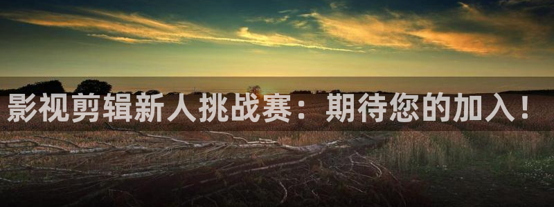 光棍影院′：影视剪辑新人挑战赛：期待您的加入！